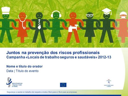 Juntos na prevenção dos riscos profissionais Campanha «Locais de trabalho seguros e saudáveis» 2012-13 Nome e título do orador Data | Título do evento.