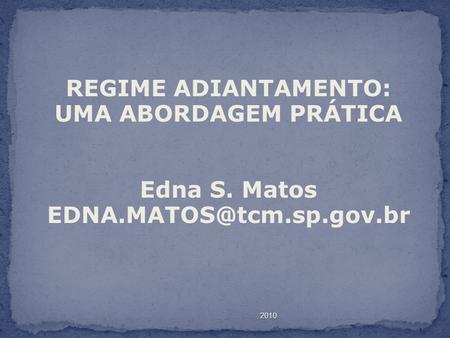 2010 REGIME ADIANTAMENTO: UMA ABORDAGEM PRÁTICA Edna S. Matos