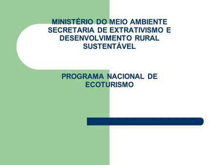 MINISTÉRIO DO MEIO AMBIENTE SECRETARIA DE EXTRATIVISMO E DESENVOLVIMENTO RURAL SUSTENTÁVEL PROGRAMA NACIONAL DE ECOTURISMO.