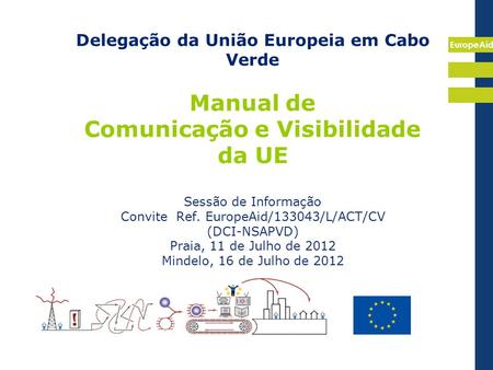Delegação da União Europeia em Cabo Verde Manual de Comunicação e Visibilidade da UE Sessão de Informação Convite Ref. EuropeAid/133043/L/ACT/CV.