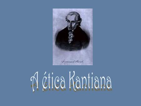 A ética Kantiana.