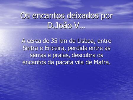 Os encantos deixados por D.João V… A cerca de 35 km de Lisboa, entre Sintra e Ericeira, perdida entre as serras e praias, descubra os encantos da pacata.