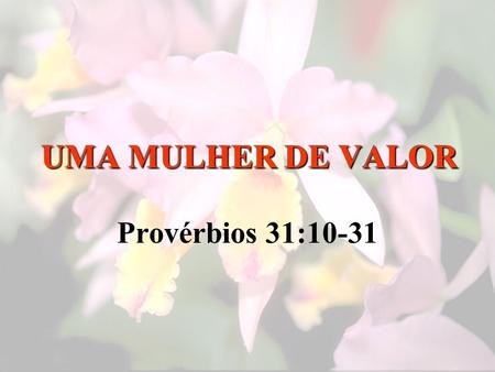 UMA MULHER DE VALOR Provérbios 31:10-31.
