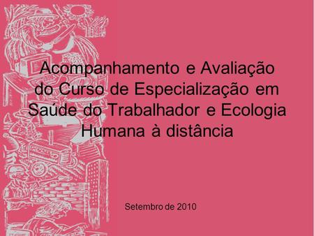 Acompanhamento e Avaliação do Curso de Especialização em Saúde do Trabalhador e Ecologia Humana à distância Setembro de 2010.