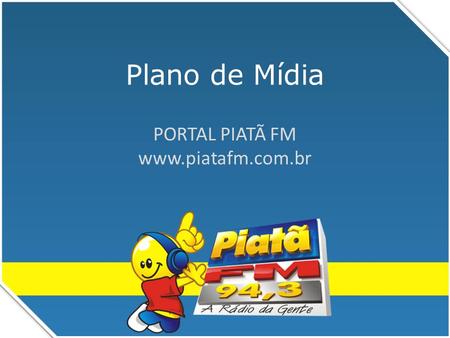 PORTAL PIATÃ FM www.piatafm.com.br Plano de Mídia PORTAL PIATÃ FM www.piatafm.com.br.