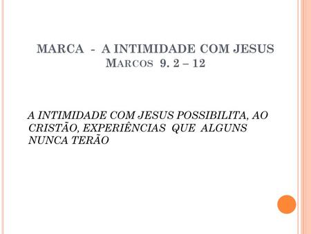 MARCA - A INTIMIDADE COM JESUS Marcos 9. 2 – 12