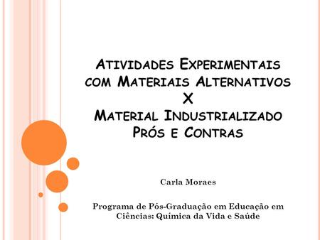 Atividades Experimentais com Materiais Alternativos X Material Industrializado Prós e Contras Carla Moraes Programa de Pós-Graduação em Educação em Ciências: