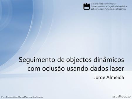 Jorge Almeida Seguimento de objectos dinâmicos com oclusão usando dados laser Universidade de Aveiro 2010 Departamento de Engenharia Mecânica Laboratório.