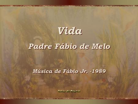 Vida Padre Fábio de Melo Música de Fábio Jr. -1989.