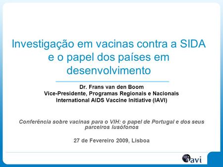 Investigação em vacinas contra a SIDA e o papel dos países em desenvolvimento Dr. Frans van den Boom Vice-Presidente, Programas Regionais e Nacionais International.