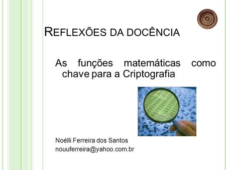 Reflexões da docência As funções matemáticas como chave para a Criptografia Noélli Ferreira dos Santos nouuferreira@yahoo.com.br.