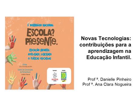 Novas Tecnologias: contribuições para a aprendizagem na Educação Infantil. Prof ª. Danielle Pinheiro Prof ª. Ana Clara Nogueira.