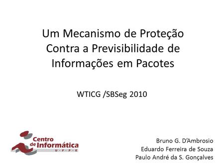 Um Mecanismo de Proteção Contra a Previsibilidade de Informações em Pacotes WTICG /SBSeg 2010 Bruno G. DAmbrosio Eduardo Ferreira de Souza Paulo André