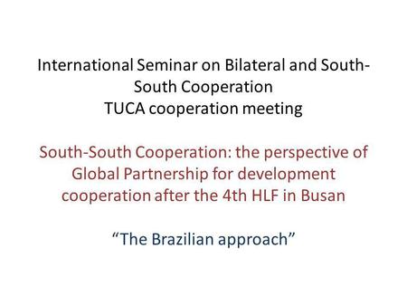 International Seminar on Bilateral and South- South Cooperation TUCA cooperation meeting South-South Cooperation: the perspective of Global Partnership.