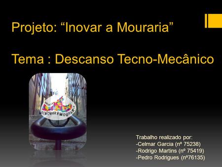 Projeto: “Inovar a Mouraria” Tema : Descanso Tecno-Mecânico