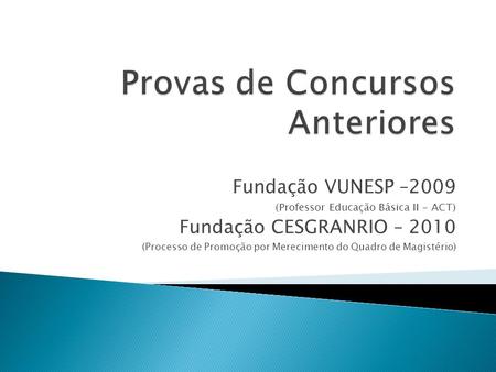Fundação VUNESP –2009 (Professor Educação Básica II - ACT) Fundação CESGRANRIO – 2010 (Processo de Promoção por Merecimento do Quadro de Magistério)