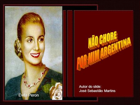 NÃO CHORE POR MIM ARGENTINA Evita Peron Autor do slide: