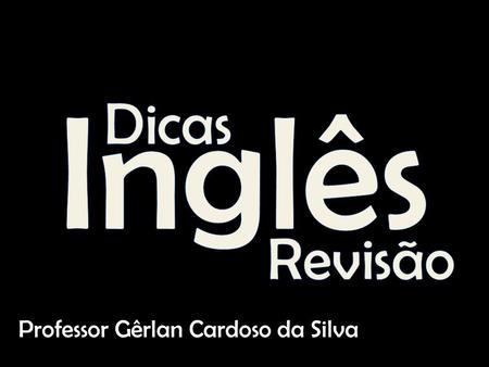 Inglês Dicas Revisão Professor Gêrlan Cardoso da Silva.
