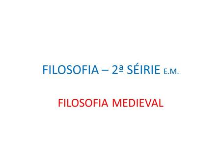 FILOSOFIA – 2ª SÉIRIE E.M. FILOSOFIA MEDIEVAL.