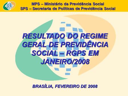 MPS – Ministério da Previdência Social SPS – Secretaria de Políticas de Previdência Social RESULTADO DO REGIME GERAL DE PREVIDÊNCIA SOCIAL – RGPS EM JANEIRO/2008.
