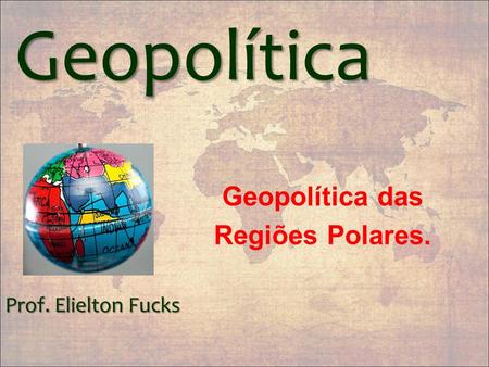 Geopolítica Geopolítica das Regiões Polares. Prof. Elielton Fucks.