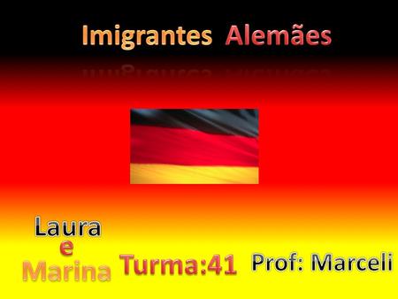 Imigrantes Alemães Laura e Turma:41 Marina