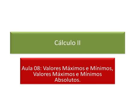 Cálculo II Aula 08: Valores Máximos e Mínimos, Valores Máximos e Mínimos Absolutos.