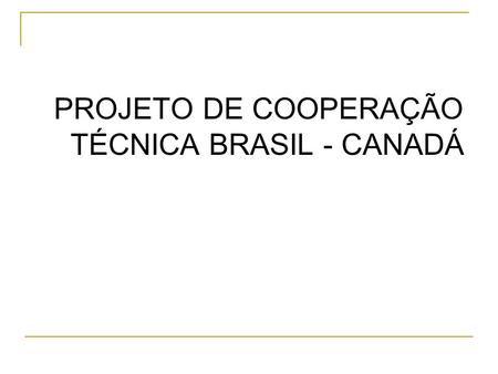 PROJETO DE COOPERAÇÃO TÉCNICA BRASIL - CANADÁ