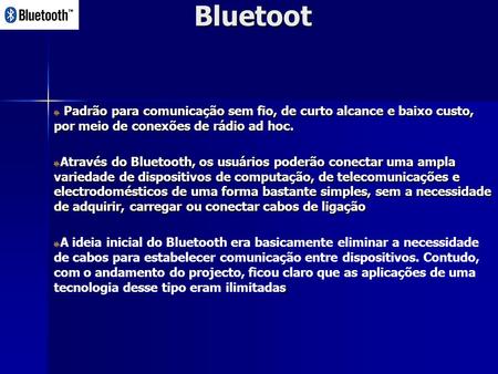 Bluetoot Padrão para comunicação sem fio, de curto alcance e baixo custo, por meio de conexões de rádio ad hoc. Através do Bluetooth, os usuários poderão.