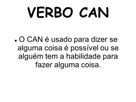 VERBO CAN O CAN é usado para dizer se alguma coisa é possível ou se alguém tem a habilidade para fazer alguma coisa.