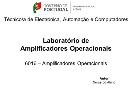 Técnico/a de Electrónica, Automação e Computadores Laboratório de Amplificadores Operacionais 6016 – Amplificadores Operacionais Autor Nome do Aluno.