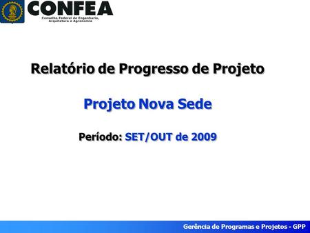 Gerência de Programas e Projetos - GPP Relatório de Progresso de Projeto Projeto Nova Sede Período: SET/OUT de 2009.