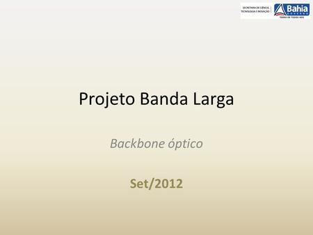 Projeto Banda Larga Backbone óptico Set/2012.