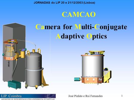 JORNADAS do LIP 20 e 21/12/2003 (Lisboa) José Pinhão e Rui Fernandes 1 CAMCAO Camera for Multi-Conjugate Adaptive Optics.