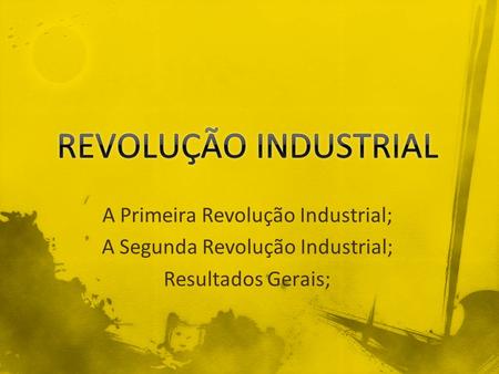 REVOLUÇÃO INDUSTRIAL A Primeira Revolução Industrial;