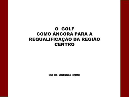 23 de Outubro 2008 O GOLF COMO ÂNCORA PARA A REQUALIFICAÇÃO DA REGIÃO CENTRO.