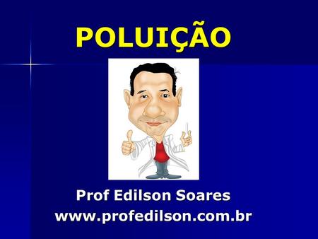 POLUIÇÃO Prof Edilson Soares www.profedilson.com.br.
