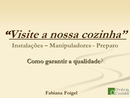 “Visite a nossa cozinha” Instalações – Manipuladores - Preparo Como garantir a qualidade? Fabiana Foigel.