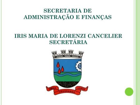 SECRETARIA DE ADMINISTRAÇÃO E FINANÇAS IRIS MARIA DE LORENZI CANCELIER SECRETÁRIA.