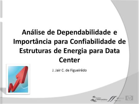 Análise de Dependabilidade e Importância para Confiabilidade de Estruturas de Energia para Data Center J. Jair C. de Figueirêdo.