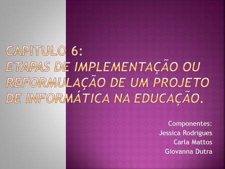 Componentes: Jessica Rodrigues Carla Mattos Giovanna Dutra