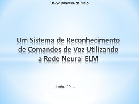 Davyd Bandeira de Melo Um Sistema de Reconhecimento de Comandos de Voz Utilizando a Rede Neural ELM Junho 2011.
