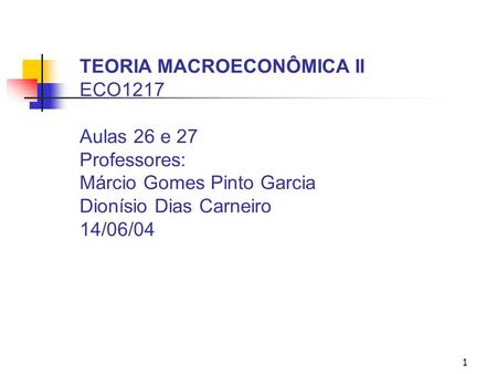 TEORIA MACROECONÔMICA II ECO1217 Aulas 26 e 27 Professores: Márcio Gomes Pinto Garcia Dionísio Dias Carneiro 14/06/04.