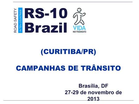 Brasília, DF 27-29 de novembro de 2013 (CURITIBA/PR) CAMPANHAS DE TRÂNSITO Brazil ROAD SAFETY IN TEN COUNTRIES RS-10.