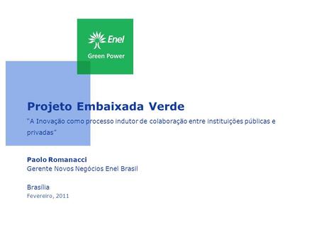 Projeto Embaixada Verde “A Inovação como processo indutor de colaboração entre instituições públicas e privadas” Paolo Romanacci Gerente Novos Negócios.
