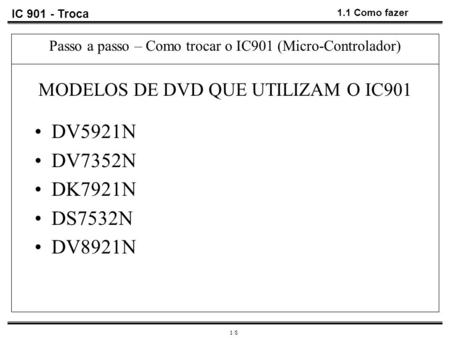 IC 901 - Troca 1.1 Como fazer Passo a passo – Como trocar o IC901 (Micro-Controlador) MODELOS DE DVD QUE UTILIZAM O IC901 DV5921N DV7352N DK7921N DS7532N.