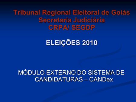 Tribunal Regional Eleitoral de Goiás Secretaria Judiciária CRPA/ SEGDP ELEIÇÕES 2010 MÓDULO EXTERNO DO SISTEMA DE CANDIDATURAS – CANDex.