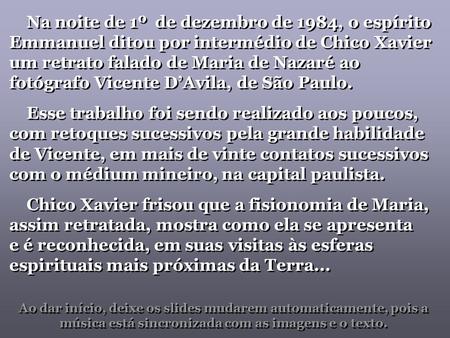 Na noite de 1º de dezembro de 1984, o espírito Emmanuel ditou por intermédio de Chico Xavier um retrato falado de Maria de Nazaré ao fotógrafo Vicente.
