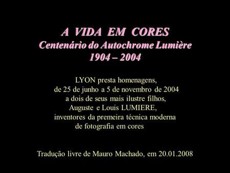 A VIDA EM CORES Centenário do Autochrome Lumière 1904 – 2004 LYON presta homenagens, de 25 de junho a 5 de novembro de 2004 a dois de seus mais ilustre.