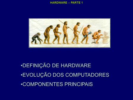 DEFINIÇÃO DE HARDWARE EVOLUÇÃO DOS COMPUTADORES COMPONENTES PRINCIPAIS.